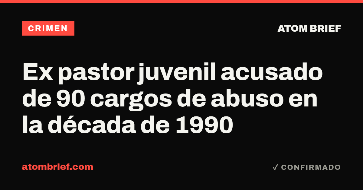 Ex pastor juvenil acusado de 90 cargos de abuso en la década de 1990