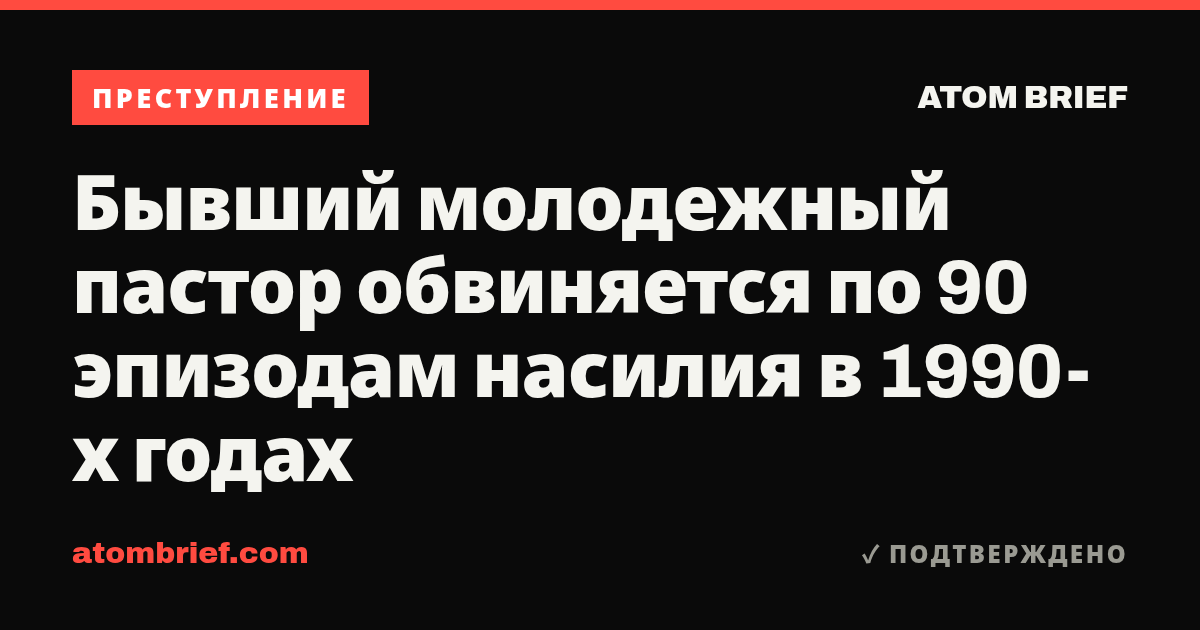 Бывший молодежный пастор обвиняется по 90 эпизодам насилия в 1990-х годах