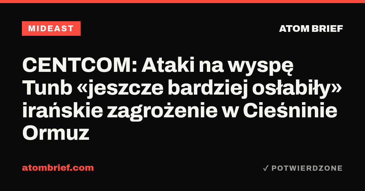 CENTCOM: Ataki na wyspę Tunb «jeszcze bardziej osłabiły» irańskie zagrożenie w Cieśninie Ormuz