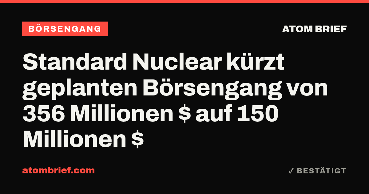 Standard Nuclear kürzt geplanten Börsengang von 356 Millionen $ auf 150 Millionen $