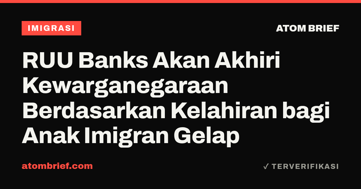 RUU Banks Akan Akhiri Kewarganegaraan Berdasarkan Kelahiran bagi Anak Imigran Gelap