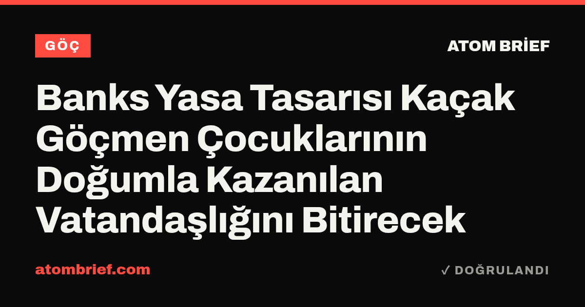 Banks Yasa Tasarısı Kaçak Göçmen Çocuklarının Doğumla Kazanılan Vatandaşlığını Bitirecek