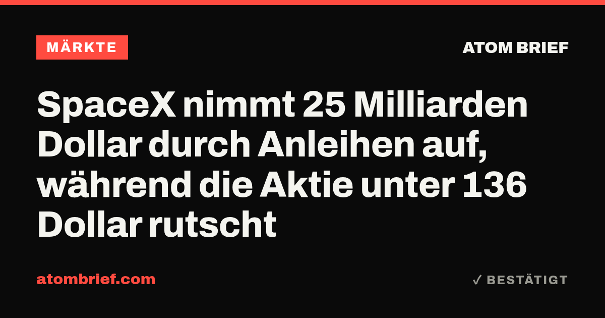 SpaceX nimmt 25 Milliarden Dollar durch Anleihen auf, während die Aktie unter 136 Dollar rutscht