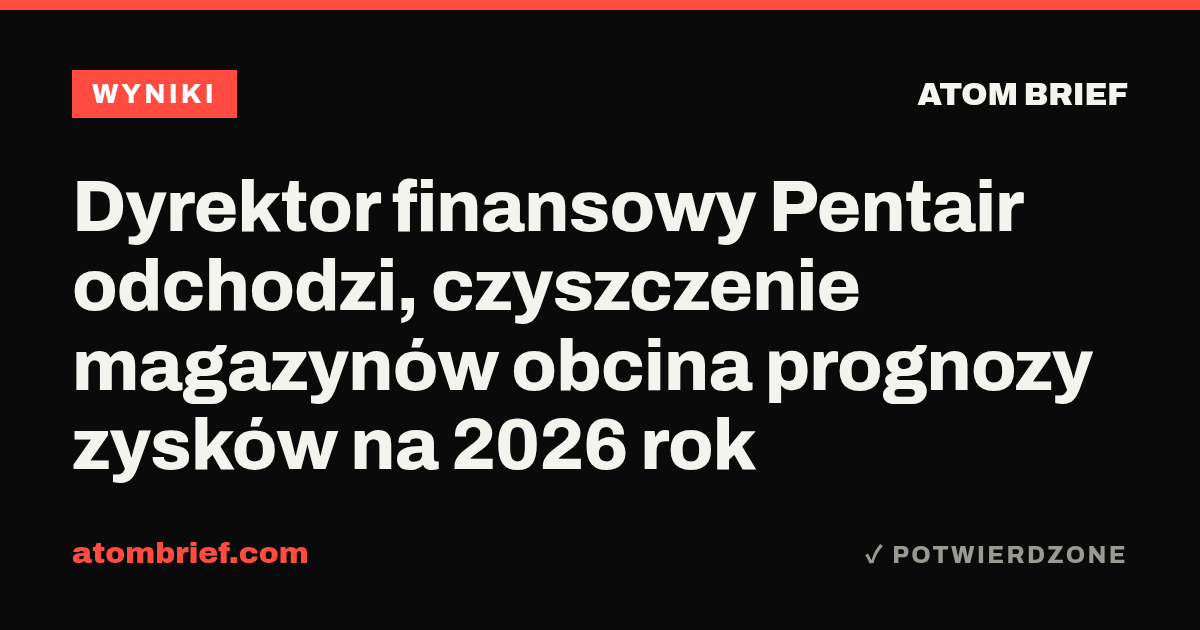 Dyrektor finansowy Pentair odchodzi, czyszczenie magazynów obcina prognozy zysków na 2026 rok