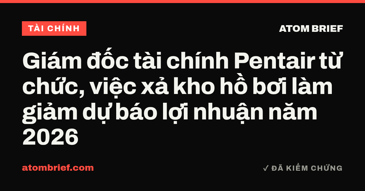 Giám đốc tài chính Pentair từ chức, việc xả kho hồ bơi làm giảm dự báo lợi nhuận năm 2026