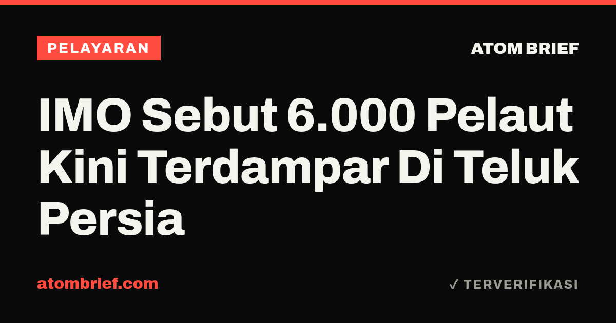 IMO Sebut 6.000 Pelaut Kini Terdampar Di Teluk Persia