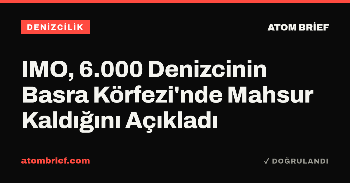 IMO, 6.000 Denizcinin Basra Körfezi'nde Mahsur Kaldığını Açıkladı