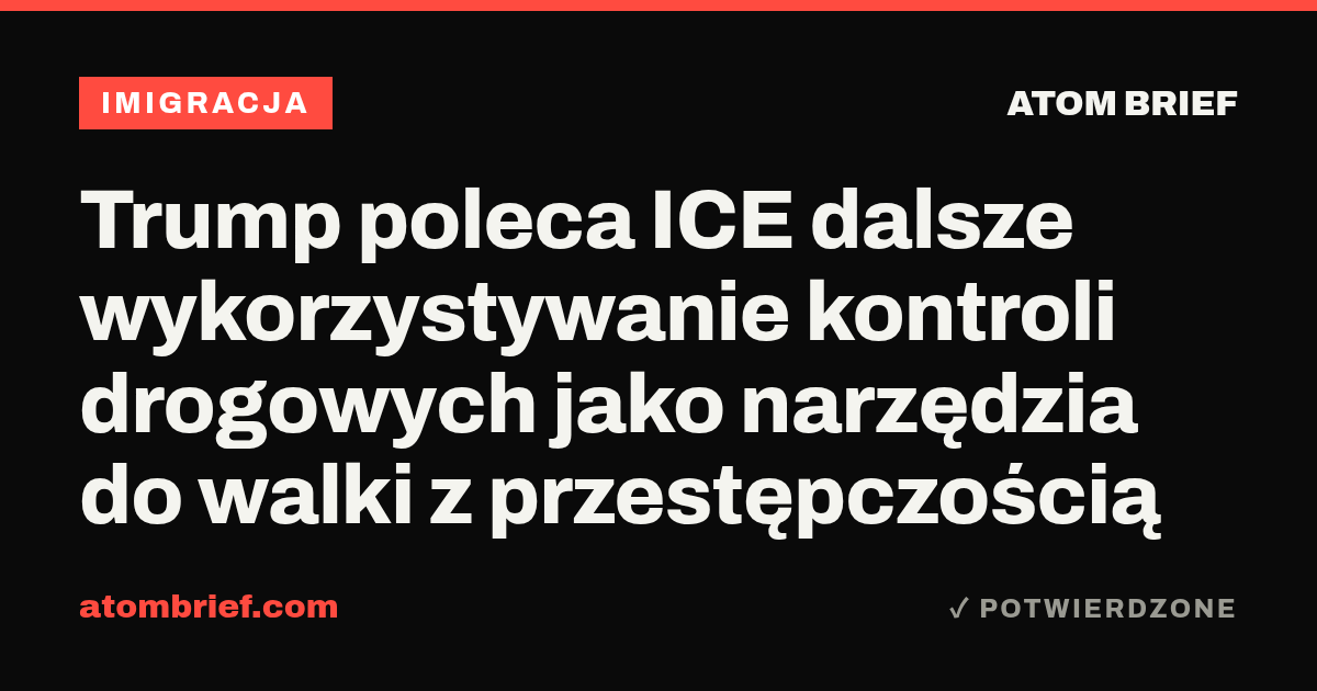 Trump poleca ICE dalsze wykorzystywanie kontroli drogowych jako narzędzia do walki z przestępczością