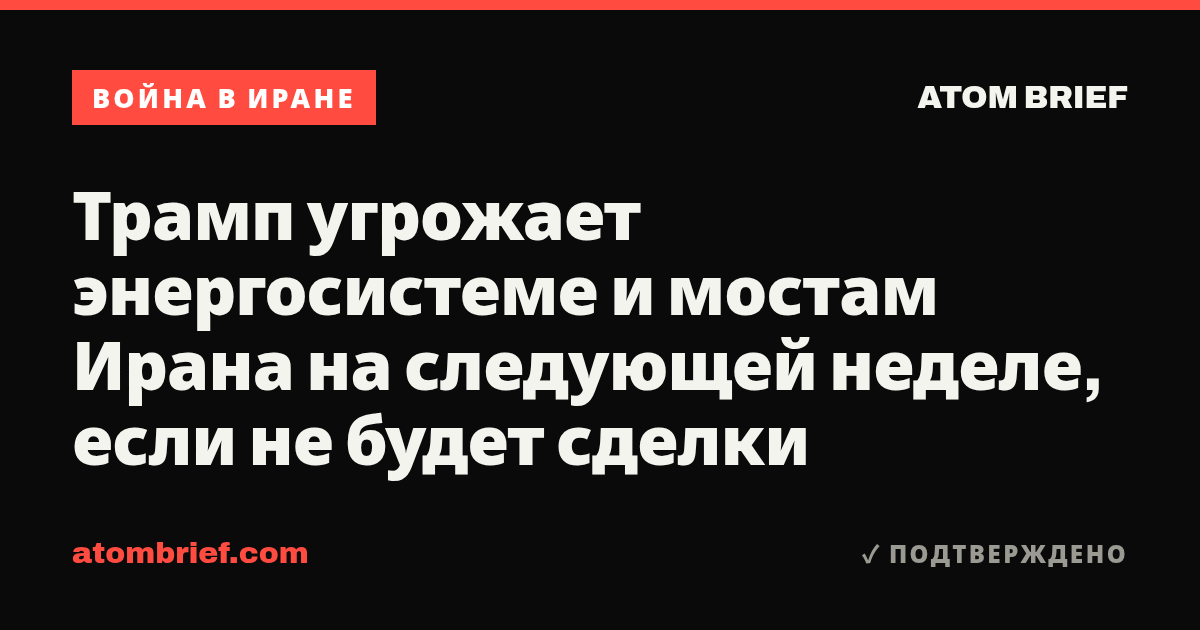 Трамп угрожает энергосистеме и мостам Ирана на следующей неделе, если не будет сделки