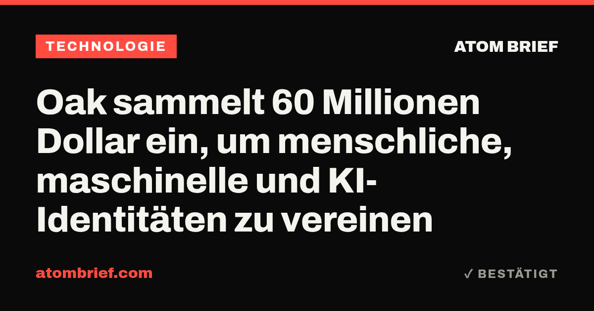 Oak sammelt 60 Millionen Dollar ein, um menschliche, maschinelle und KI-Identitäten zu vereinen