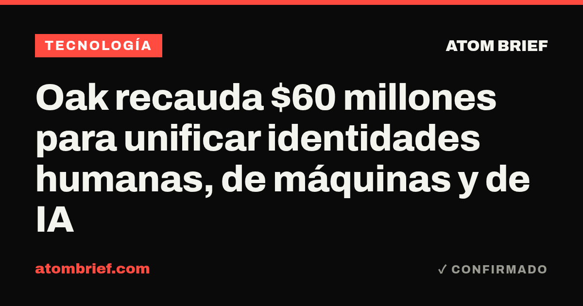 Oak recauda $60 millones para unificar identidades humanas, de máquinas y de IA