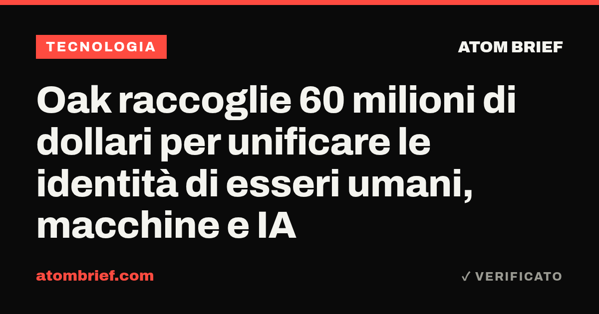 Oak raccoglie 60 milioni di dollari per unificare le identità di esseri umani, macchine e IA