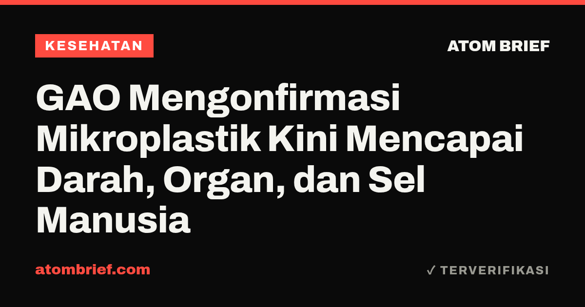 GAO Mengonfirmasi Mikroplastik Kini Mencapai Darah, Organ, dan Sel Manusia