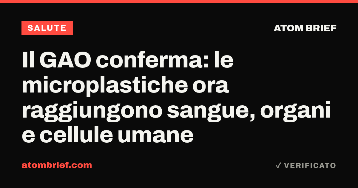 Il GAO conferma: le microplastiche ora raggiungono sangue, organi e cellule umane