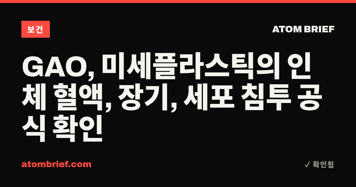 GAO, 미세플라스틱의 인체 혈액, 장기, 세포 침투 공식 확인