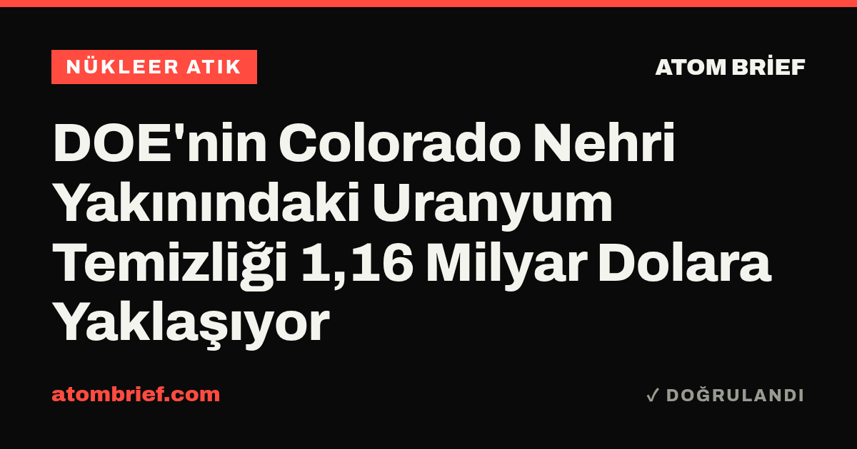 DOE'nin Colorado Nehri Yakınındaki Uranyum Temizliği 1,16 Milyar Dolara Yaklaşıyor