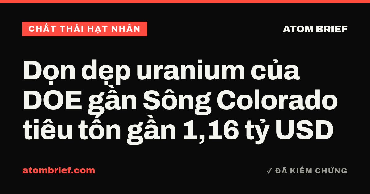 Dọn dẹp uranium của DOE gần Sông Colorado tiêu tốn gần 1,16 tỷ USD