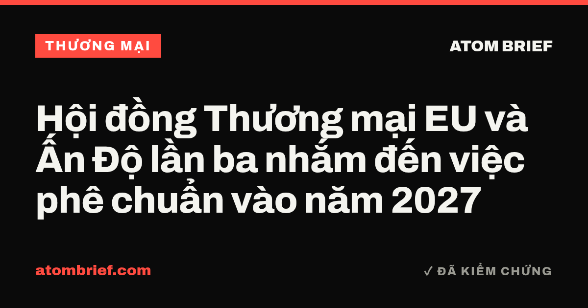 Hội đồng Thương mại EU và Ấn Độ lần ba nhắm đến việc phê chuẩn vào năm 2027