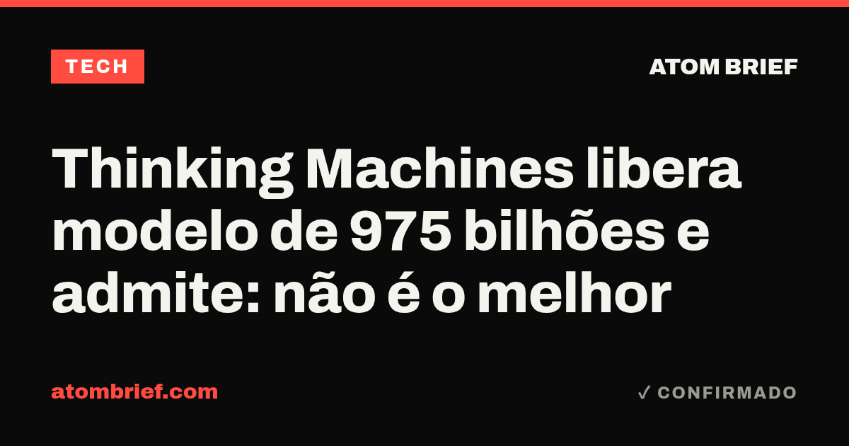 Thinking Machines libera modelo de 975 bilhões e admite: não é o melhor