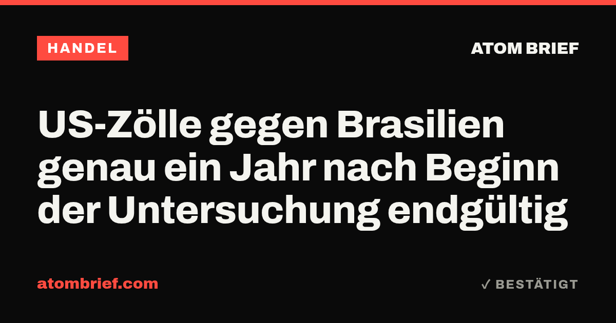 US-Zölle gegen Brasilien genau ein Jahr nach Beginn der Untersuchung endgültig