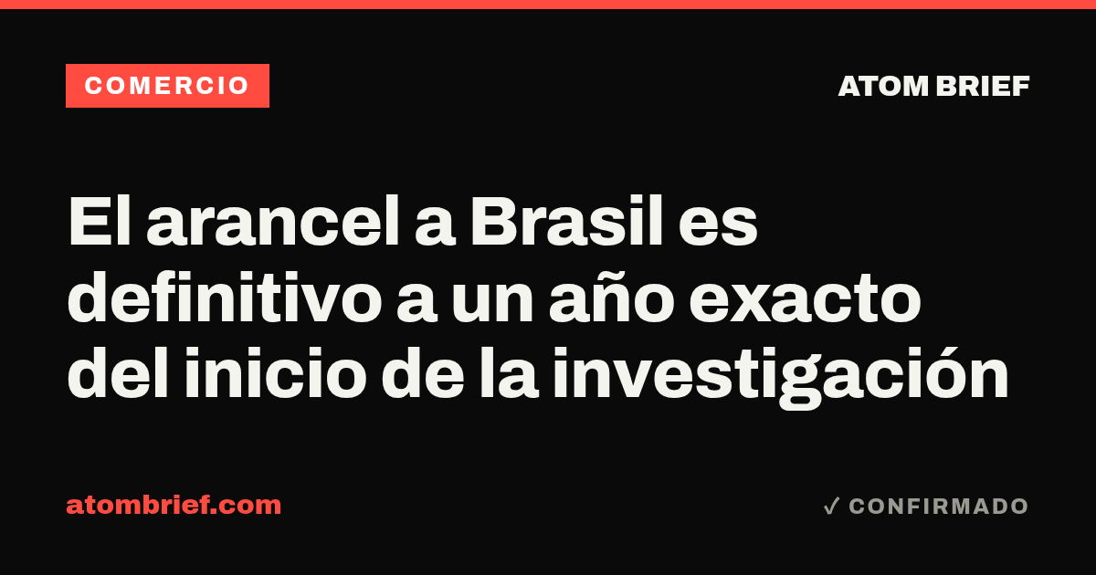El arancel a Brasil es definitivo a un año exacto del inicio de la investigación