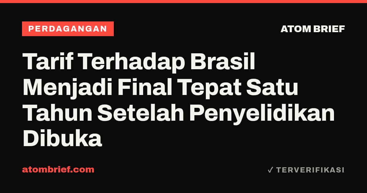 Tarif Terhadap Brasil Menjadi Final Tepat Satu Tahun Setelah Penyelidikan Dibuka