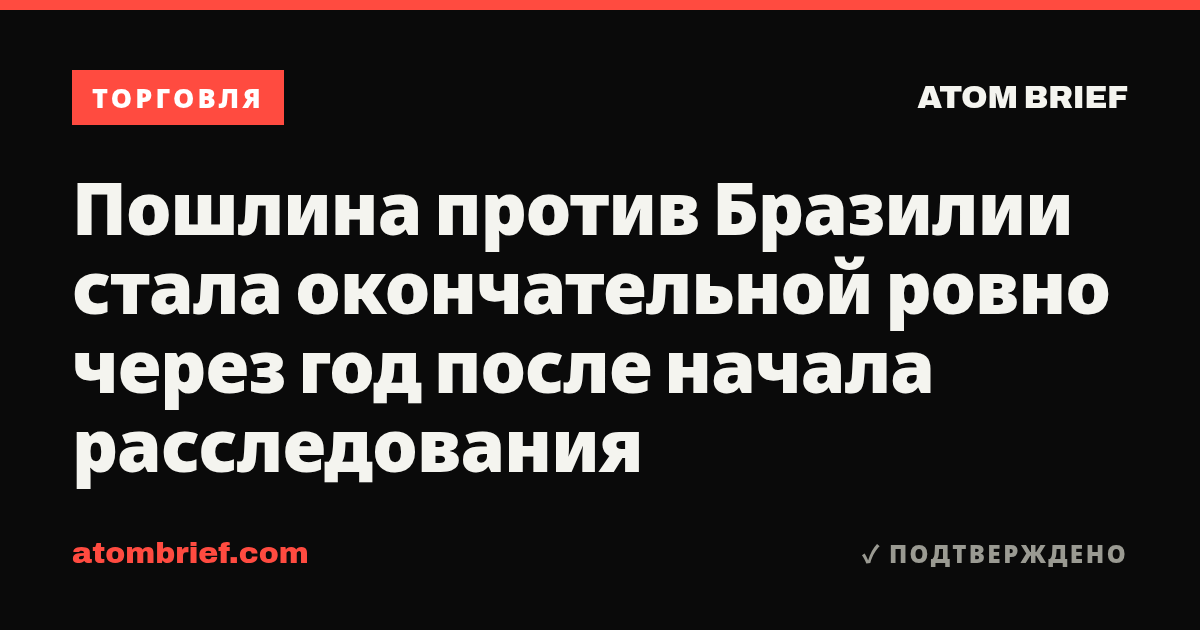 Пошлина против Бразилии стала окончательной ровно через год после начала расследования