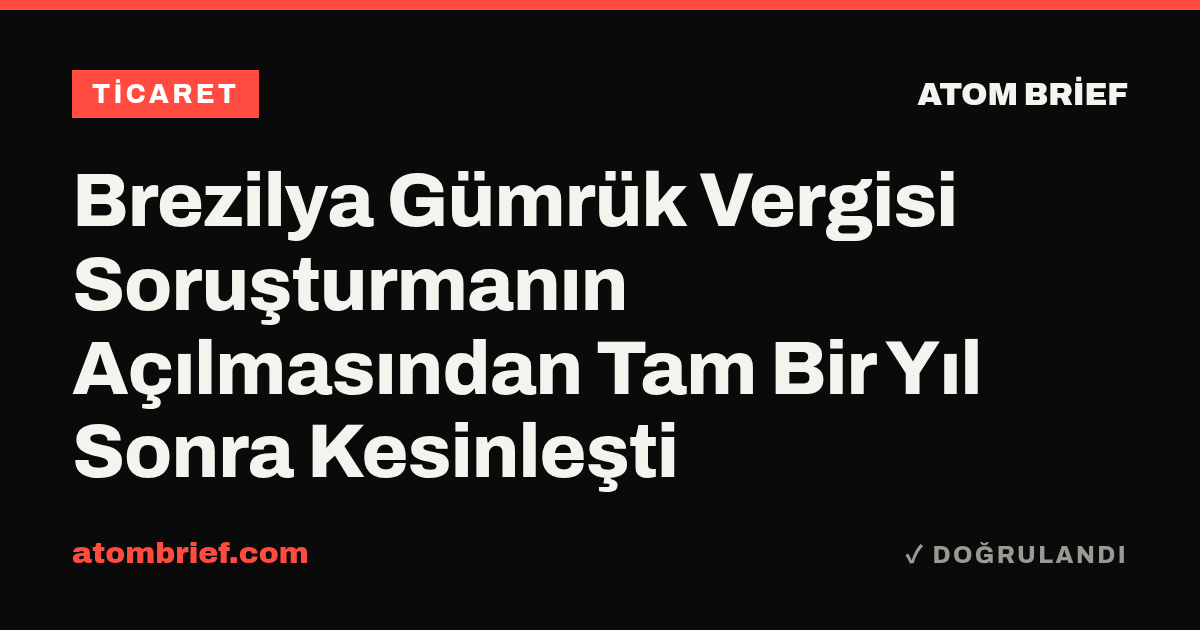 Brezilya Gümrük Vergisi Soruşturmanın Açılmasından Tam Bir Yıl Sonra Kesinleşti