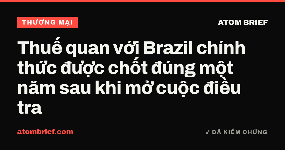 Thuế quan với Brazil chính thức được chốt đúng một năm sau khi mở cuộc điều tra