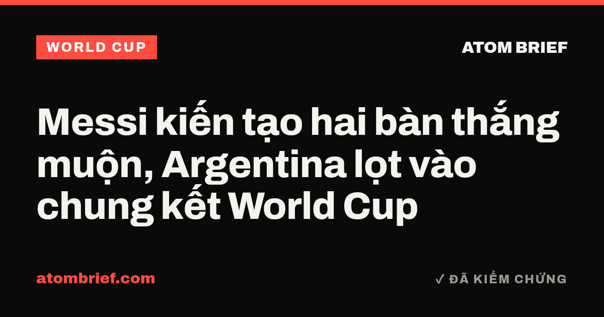 Messi kiến tạo hai bàn thắng muộn, Argentina lọt vào chung kết World Cup