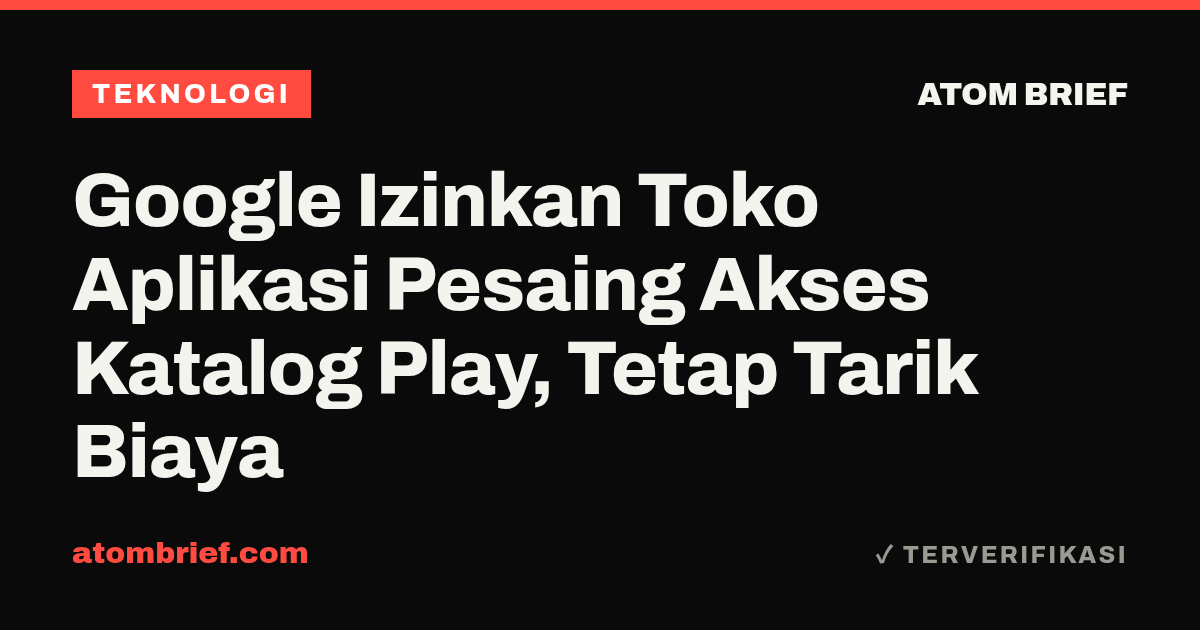 Google Izinkan Toko Aplikasi Pesaing Akses Katalog Play, Tetap Tarik Biaya