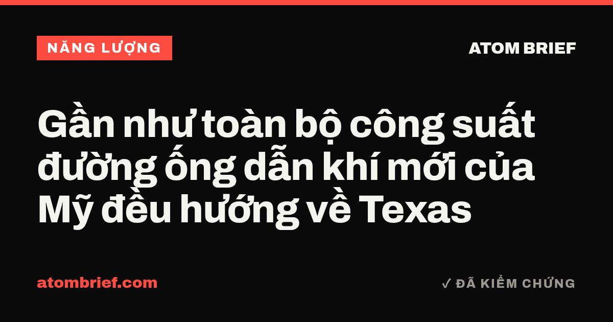 Gần như toàn bộ công suất đường ống dẫn khí mới của Mỹ đều hướng về Texas