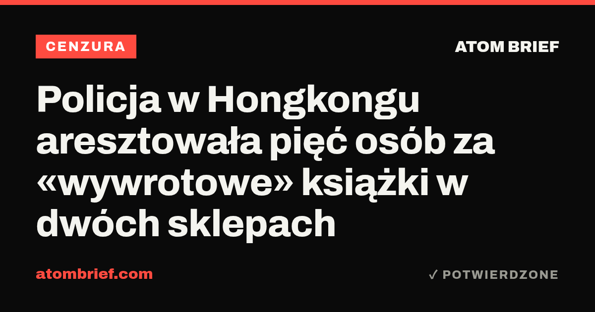 Policja w Hongkongu aresztowała pięć osób za «wywrotowe» książki w dwóch sklepach
