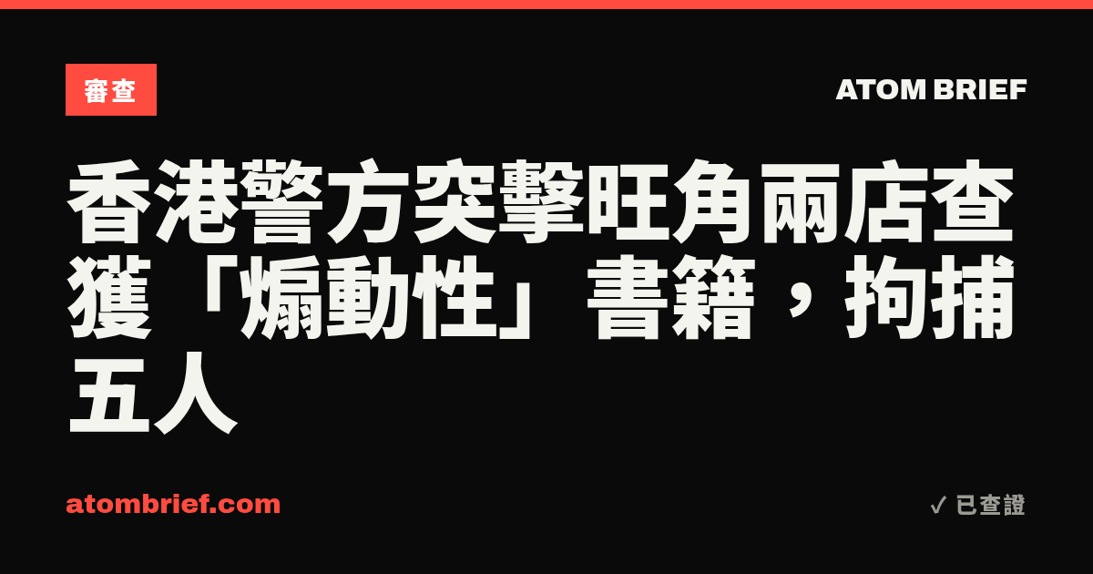香港警方突擊旺角兩店查獲「煽動性」書籍，拘捕五人