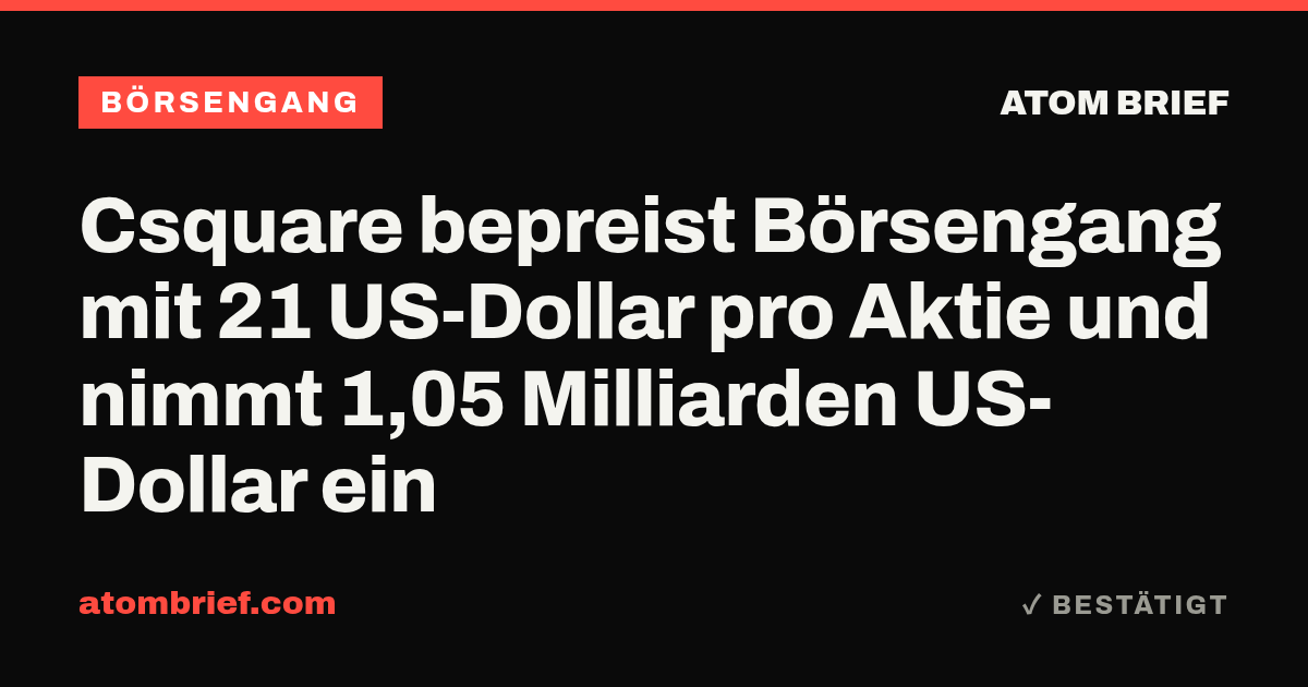 Csquare bepreist Börsengang mit 21 US-Dollar pro Aktie und nimmt 1,05 Milliarden US-Dollar ein