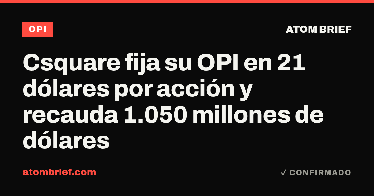Csquare fija su OPI en 21 dólares por acción y recauda 1.050 millones de dólares
