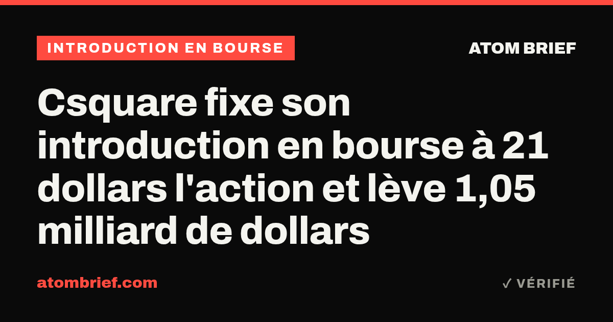 Csquare fixe son introduction en bourse à 21 dollars l'action et lève 1,05 milliard de dollars