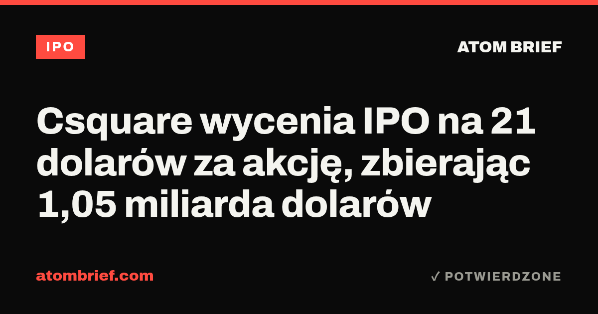 Csquare wycenia IPO na 21 dolarów za akcję, zbierając 1,05 miliarda dolarów