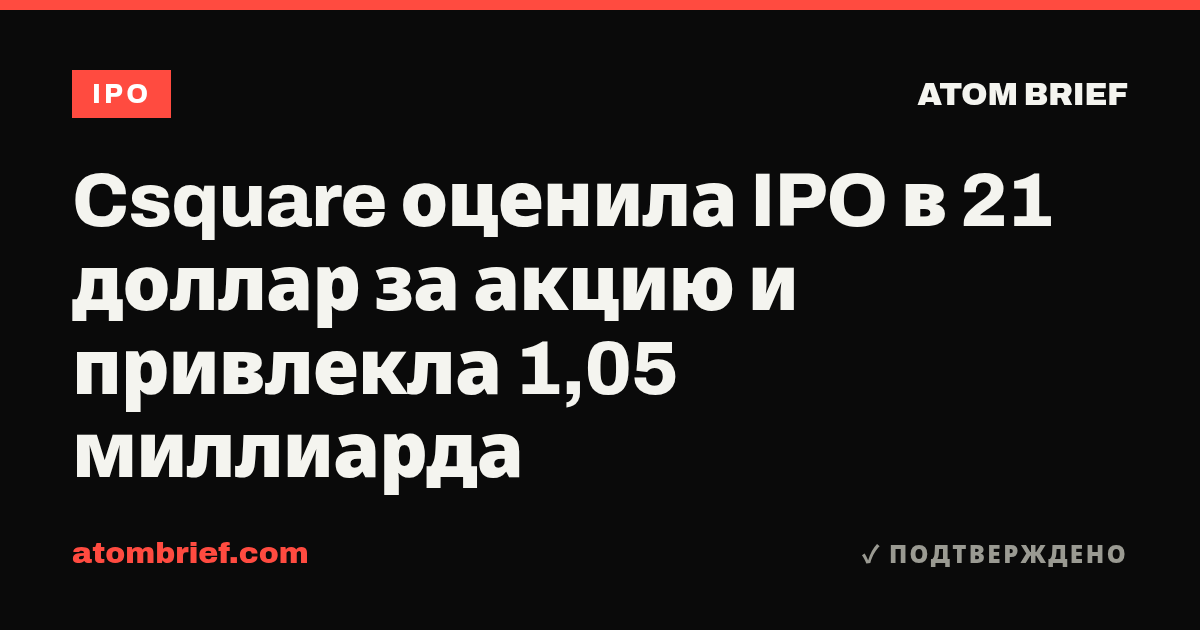 Csquare оценила IPO в 21 доллар за акцию и привлекла 1,05 миллиарда