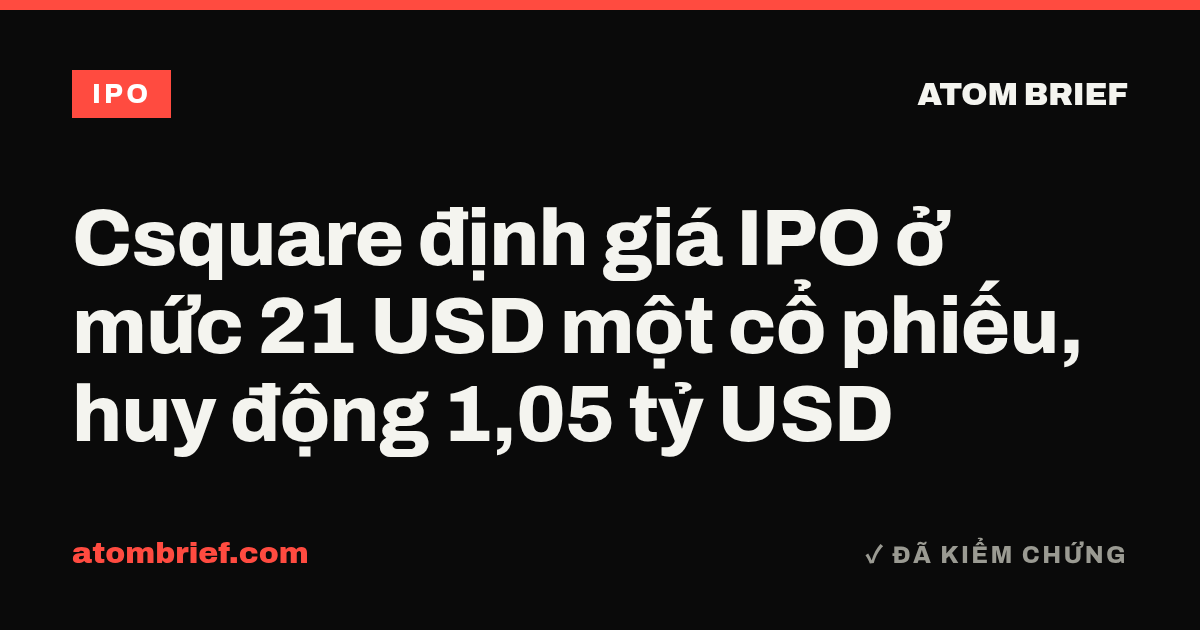 Csquare định giá IPO ở mức 21 USD một cổ phiếu, huy động 1,05 tỷ USD