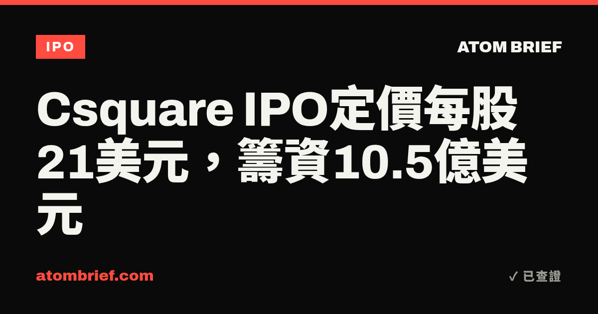 Csquare IPO定價每股21美元，籌資10.5億美元