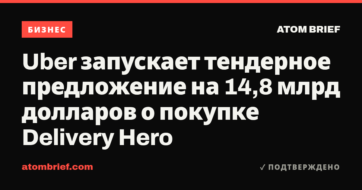 Uber запускает тендерное предложение на 14,8 млрд долларов о покупке Delivery Hero