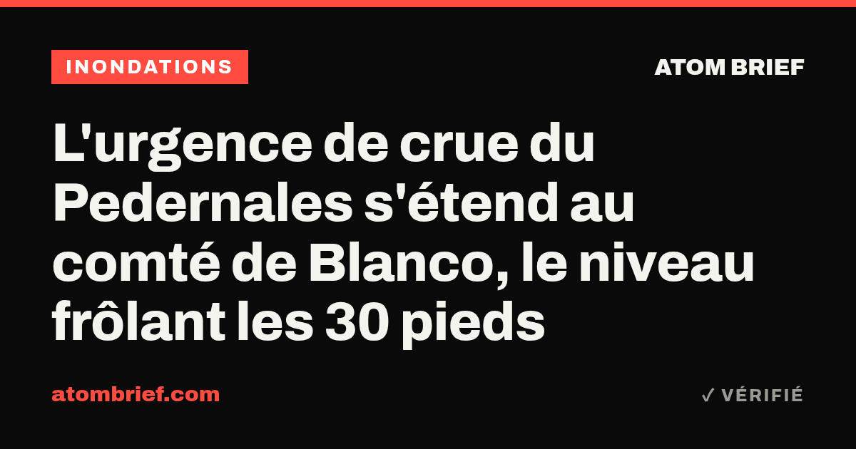 L'urgence de crue du Pedernales s'étend au comté de Blanco, le niveau frôlant les 30 pieds