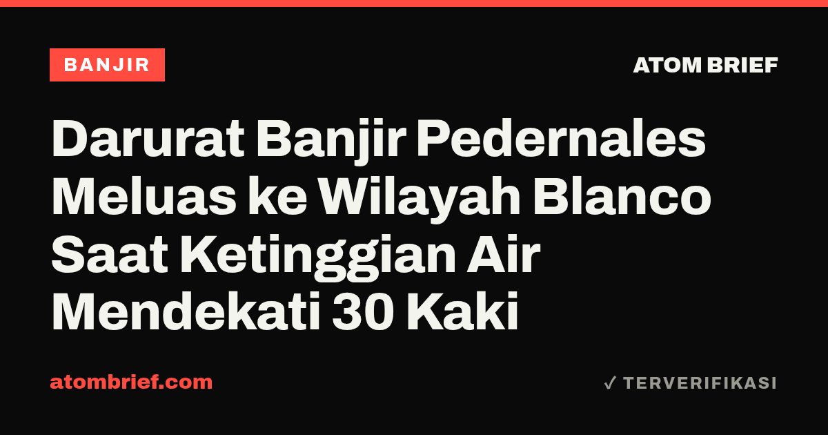 Darurat Banjir Pedernales Meluas ke Wilayah Blanco Saat Ketinggian Air Mendekati 30 Kaki