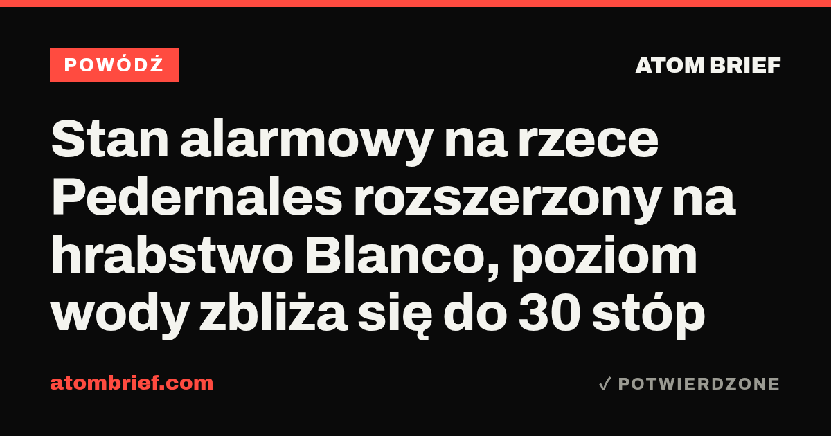 Stan alarmowy na rzece Pedernales rozszerzony na hrabstwo Blanco, poziom wody zbliża się do 30 stóp