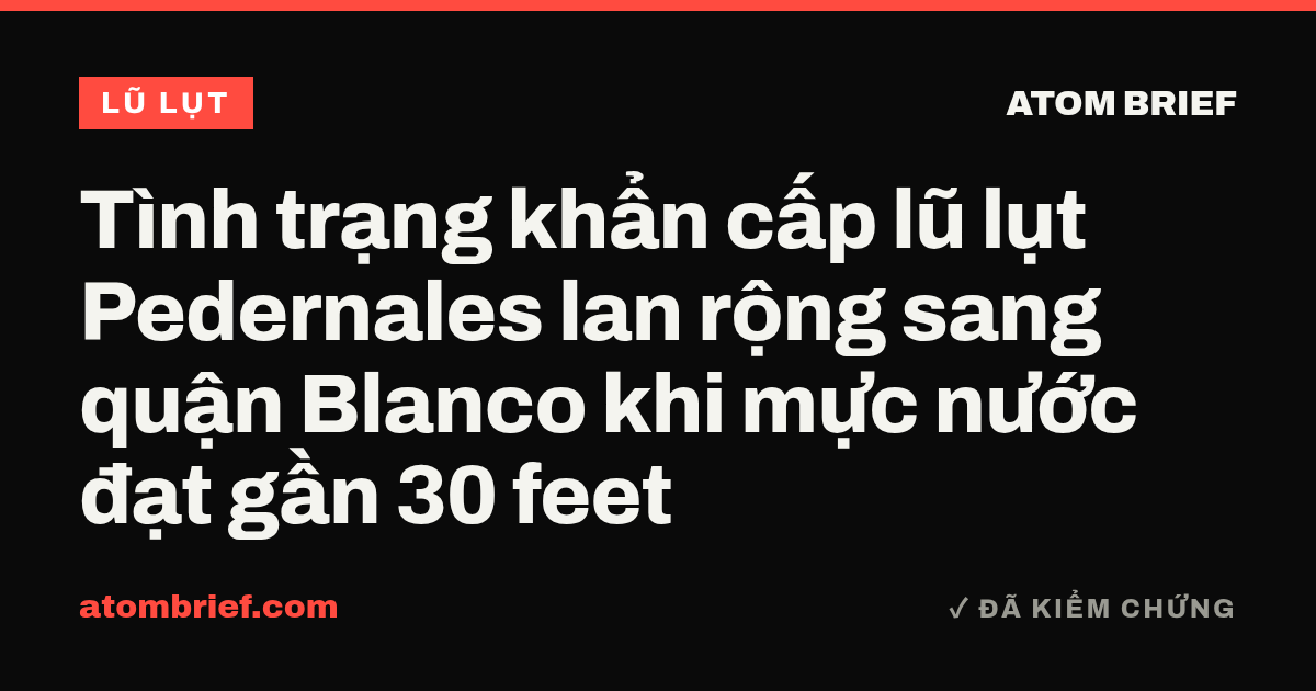 Tình trạng khẩn cấp lũ lụt Pedernales lan rộng sang quận Blanco khi mực nước đạt gần 30 feet
