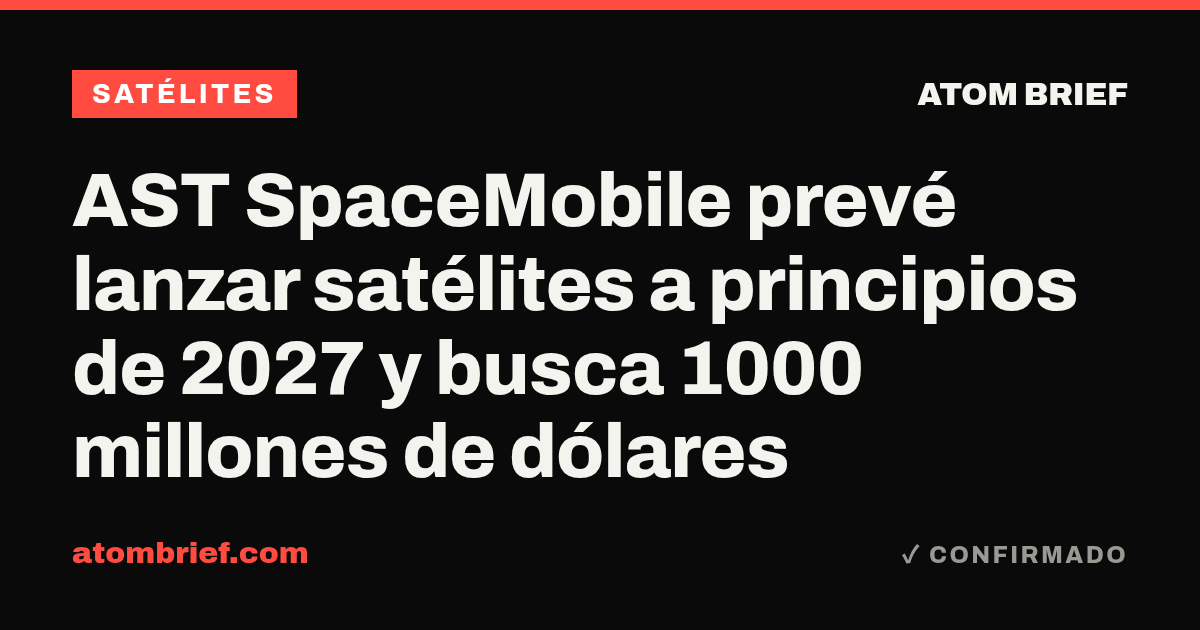 AST SpaceMobile prevé lanzar satélites a principios de 2027 y busca 1000 millones de dólares