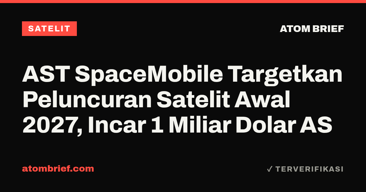 AST SpaceMobile Targetkan Peluncuran Satelit Awal 2027, Incar 1 Miliar Dolar AS