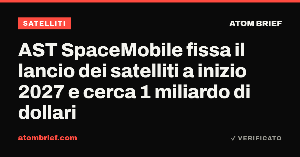 AST SpaceMobile fissa il lancio dei satelliti a inizio 2027 e cerca 1 miliardo di dollari