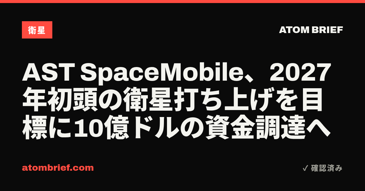 AST SpaceMobile、2027年初頭の衛星打ち上げを目標に10億ドルの資金調達へ